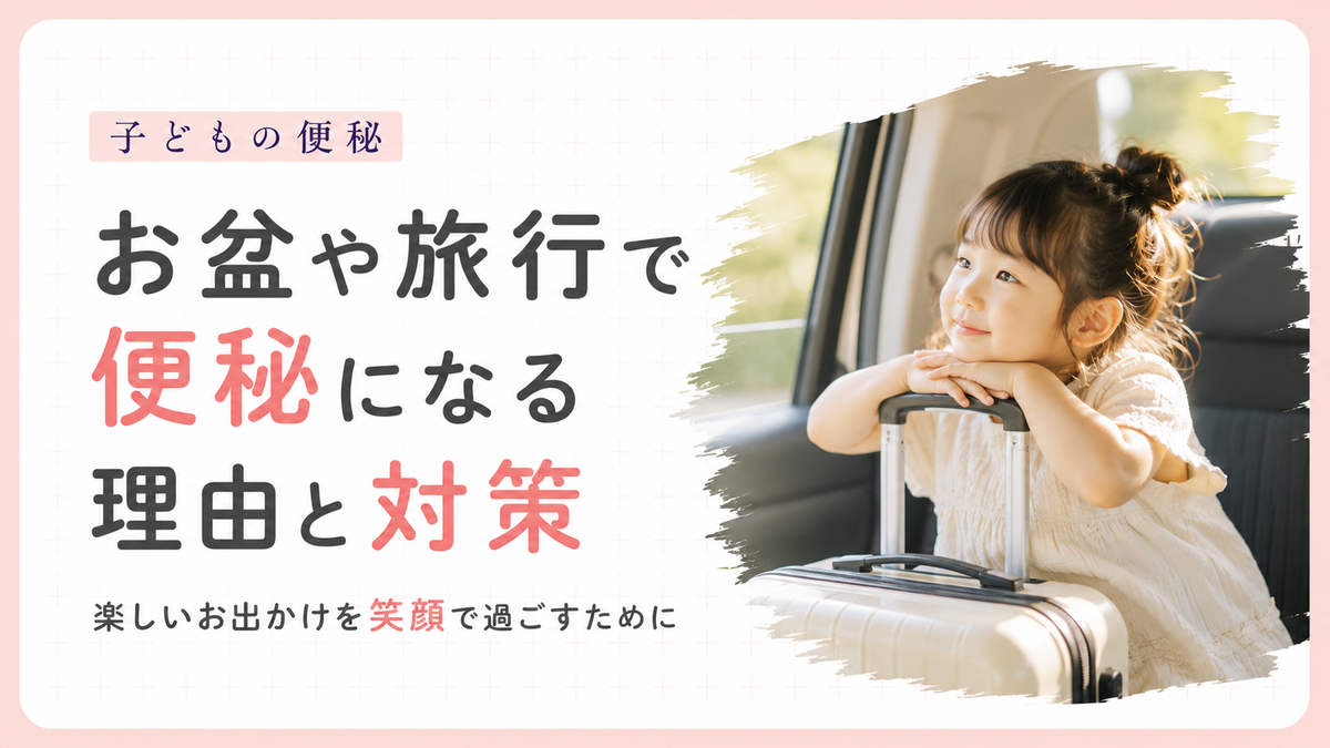 子どもの便秘｜お盆の帰省や旅行で便秘になる理由と対策