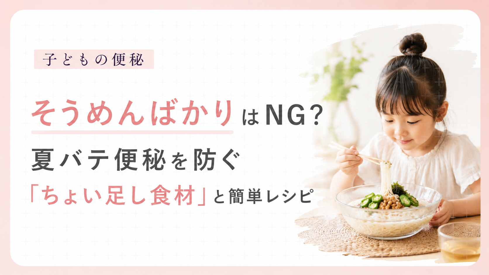 子供の便秘｜そうめんばかりはNG？夏バテ便秘を防ぐ「ちょい足し食材」と簡単レシピ