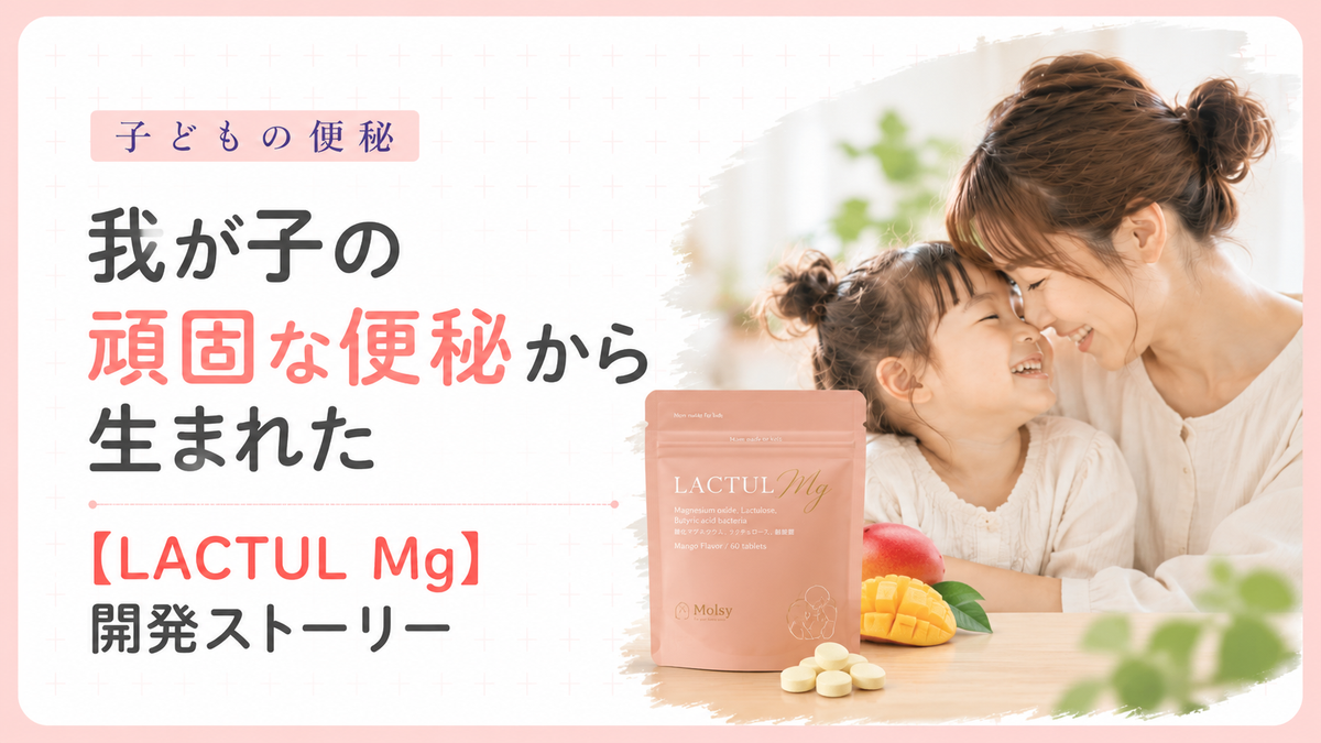 子どもの便秘｜我が子の頑固な便秘から生まれた【LACTUL Mg】開発ストーリー