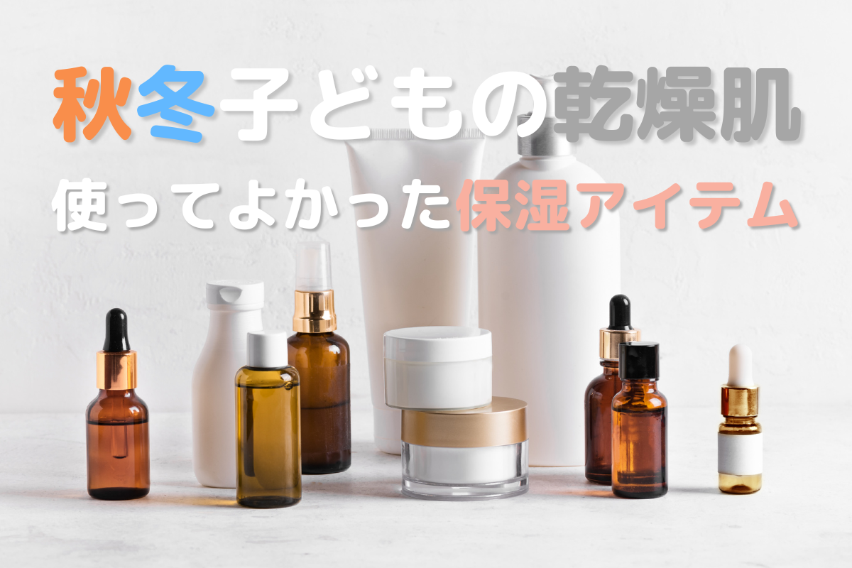 敏感肌・乾燥肌の子どもに【使ってよかった！保湿アイテム】