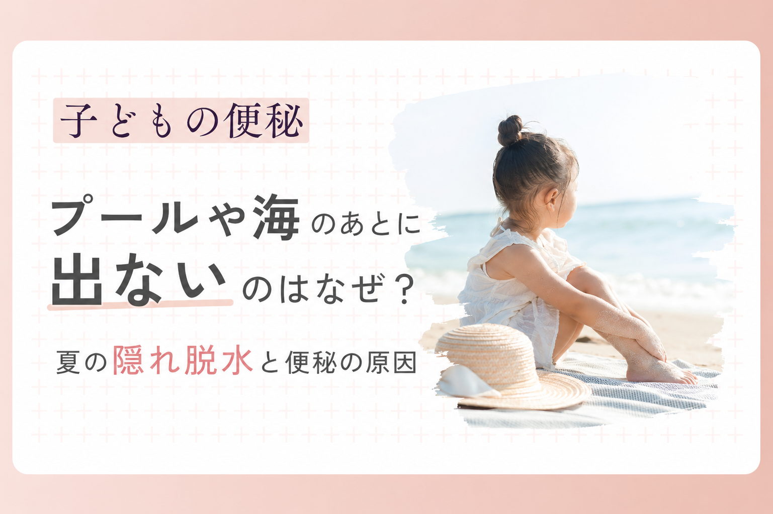 子どもの便秘｜水遊びの隠れ脱水とカチカチ便